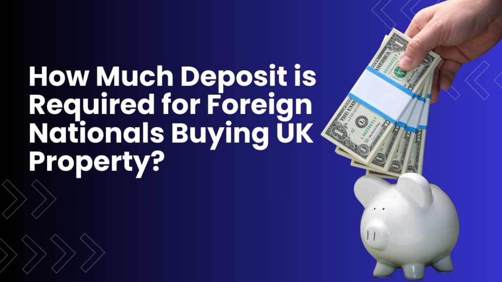 How Much Deposit is Required for Foreign Nationals Buying UK Property?