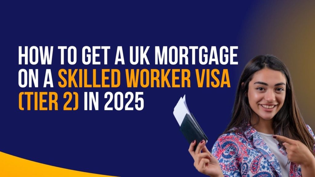 How to Get a UK Mortgage on a Skilled Worker Visa (Tier 2) in 2025