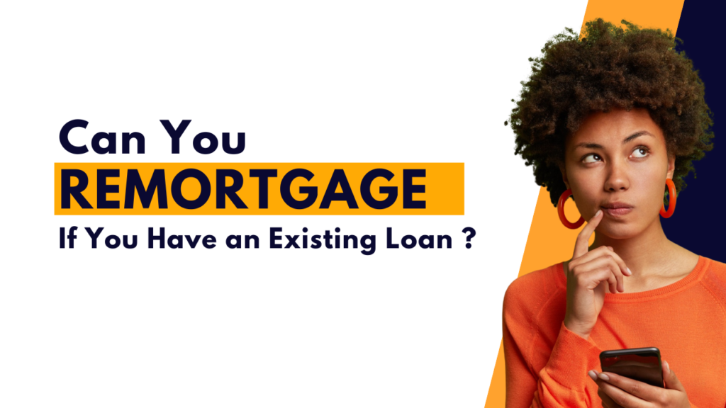 Can You Remortgage If You Have an Existing Loan?