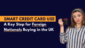 How Using Your Credit Card Wisely Can Help Foreign Nationals Get a UK Mortgage