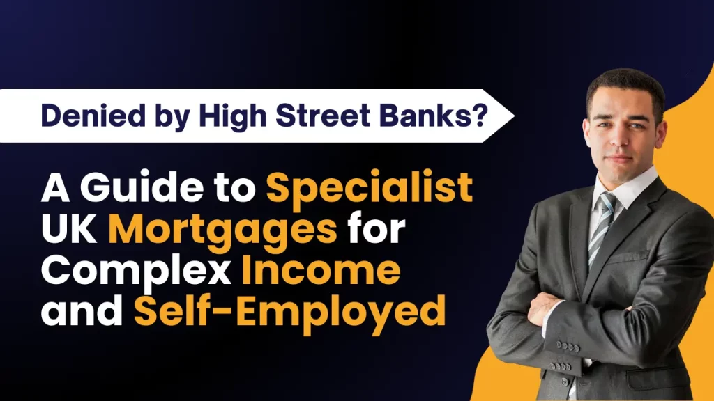 Denied by High Street Banks? A Guide to Specialist UK Mortgages for Complex Income and Self-Employed