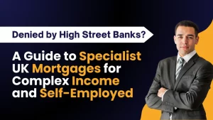 Denied by High Street Banks A Guide to Specialist UK Mortgages for Complex Income and Self-Employed