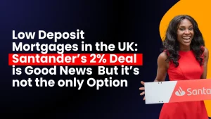 Low Deposit Mortgages in the UK Santander’s 2 Deal Is Good News – But It’s Not the Only Option