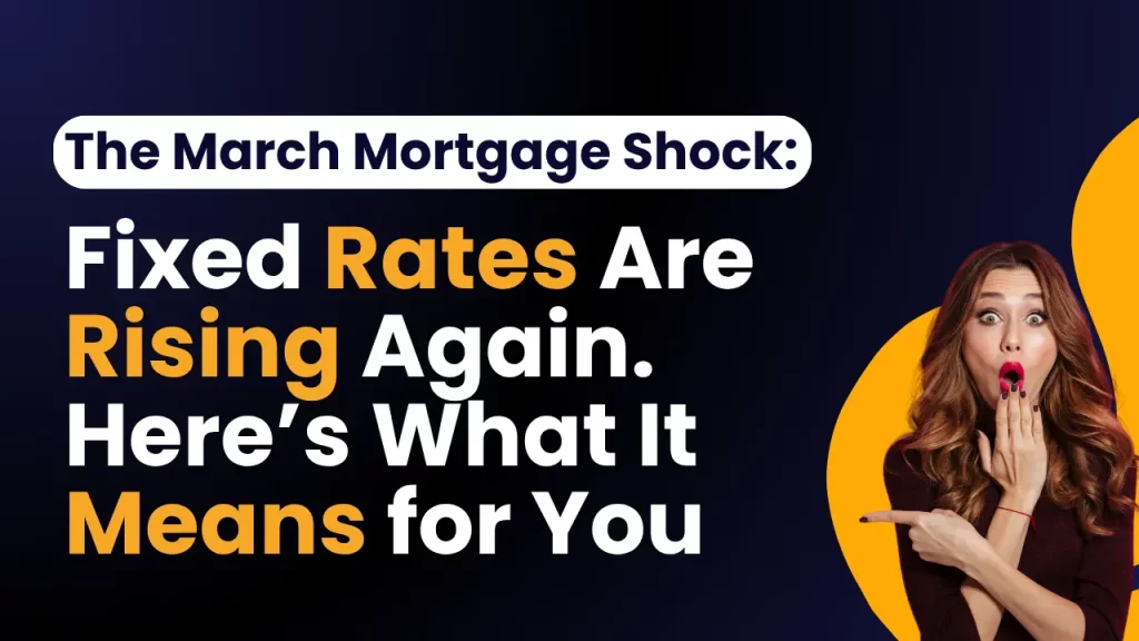The March Mortgage Shock Fixed Rates Are Rising Again. Here’s What It Means for You