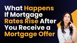 What Happens If Mortgage Rates Rise After You Receive a Mortgage Offer