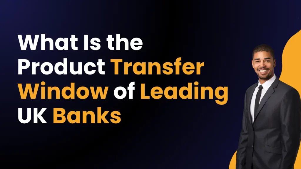 What Is the Product Transfer Window of Leading UK Banks
